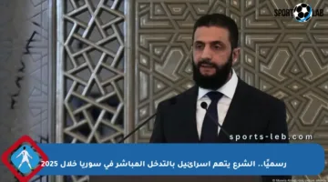 رسميًا.. الشرع يتهم إسرائيل بالتدخل المباشر في سوريا خلال 2025